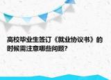 高校畢業(yè)生簽訂《就業(yè)協(xié)議書》的時候需注意哪些問題?