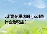 cdf是免稅店嗎（cdf是什么免稅店）