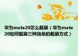 華為mate20怎么截屏（華為mate20如何截屏三種簡單的截屏方式）