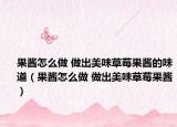 果醬怎么做 做出美味草莓果醬的味道（果醬怎么做 做出美味草莓果醬）