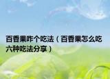 百香果咋個(gè)吃法（百香果怎么吃 六種吃法分享）