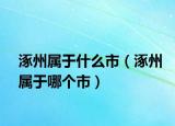 涿州屬于什么市（涿州屬于哪個市）