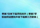 蘋果7怎樣下載手機(jī)鈴聲（蘋果7手機(jī)如何設(shè)置鈴聲需下載第三方軟體）