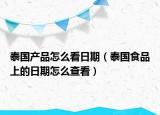 泰國(guó)產(chǎn)品怎么看日期（泰國(guó)食品上的日期怎么查看）