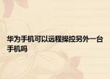 華為手機(jī)可以遠(yuǎn)程操控另外一臺手機(jī)嗎