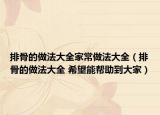 排骨的做法大全家常做法大全（排骨的做法大全 希望能幫助到大家）