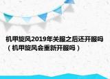 機(jī)甲旋風(fēng)2019年關(guān)服之后還開服嗎（機(jī)甲旋風(fēng)會重新開服嗎）