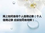 網(wǎng)上如何查詢個人信用記錄（個人信用記錄 應該如何查詢呢）