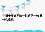 寧拆十座廟不破一樁婚下一句 是什么意思