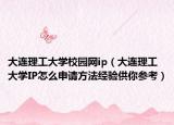 大連理工大學(xué)校園網(wǎng)ip（大連理工大學(xué)IP怎么申請方法經(jīng)驗供你參考）