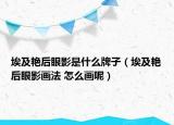 埃及艷后眼影是什么牌子（埃及艷后眼影畫法 怎么畫呢）