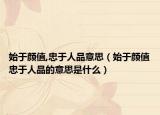 始于顏值,忠于人品意思（始于顏值忠于人品的意思是什么）