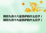 陰歷九月十八是菩薩的什么日子（陰歷九月十九是菩薩的什么日子）