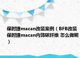 保時(shí)捷macan改裝案例（BFB改裝保時(shí)捷macan內(nèi)飾碳纖維 怎么做呢）