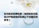 東方航空優(yōu)惠機票（如何在東方航空APP購買特價機票以下步驟僅供參考）