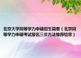 北京大學(xué)同等學(xué)力申碩招生簡章（北京同等學(xué)力申碩考試報名三步方法推薦給您）