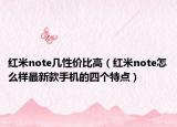 紅米note幾性價(jià)比高（紅米note怎么樣最新款手機(jī)的四個(gè)特點(diǎn)）