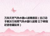 萬和天然氣熱水器e1故障原因（自己動手解決萬和燃氣熱水器E1故障 以下教程趕緊收藏起來）