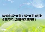 h5創(chuàng)意設(shè)計大賽（設(shè)計大賽 怎樣制作品牌H5比賽的電子邀請函）