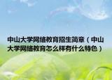 中山大學(xué)網(wǎng)絡(luò)教育招生簡章（中山大學(xué)網(wǎng)絡(luò)教育怎么樣有什么特色）