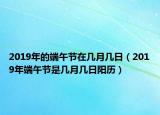 2019年的端午節(jié)在幾月幾日（2019年端午節(jié)是幾月幾日陽歷）