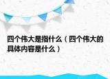 四個(gè)偉大是指什么（四個(gè)偉大的具體內(nèi)容是什么）