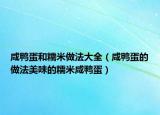 咸鴨蛋和糯米做法大全（咸鴨蛋的做法美味的糯米咸鴨蛋）