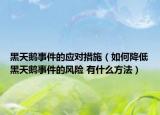 黑天鵝事件的應(yīng)對(duì)措施（如何降低黑天鵝事件的風(fēng)險(xiǎn) 有什么方法）