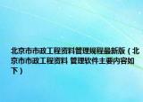 北京市市政工程資料管理規(guī)程最新版（北京市市政工程資料 管理軟件主要內(nèi)容如下）