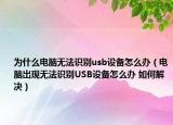 為什么電腦無法識別usb設(shè)備怎么辦（電腦出現(xiàn)無法識別USB設(shè)備怎么辦 如何解決）