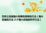 怎樣讓鼻翼縮小有哪些簡單的方法（縮小鼻翼的方法 六個縮小鼻翼的科學(xué)方法）