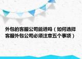 外包的客服公司能進嗎（如何選擇客服外包公司必須注意五個事項）
