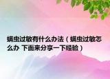 螨蟲過敏有什么辦法（螨蟲過敏怎么辦 下面來分享一下經(jīng)驗）