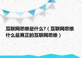 互聯(lián)網(wǎng)思維是什么?（互聯(lián)網(wǎng)思維 什么是真正的互聯(lián)網(wǎng)思維）