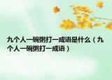 九個(gè)人一碗粥打一成語(yǔ)是什么（九個(gè)人一碗粥打一成語(yǔ)）