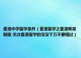香港中學(xué)留學(xué)條件（香港留學(xué)之香港教育制度 關(guān)注香港留學(xué)的寶寶千萬不要錯過）