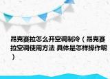 昂克賽拉怎么開空調制冷（昂克賽拉空調使用方法 具體是怎樣操作呢）