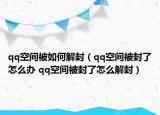 qq空間被如何解封（qq空間被封了怎么辦 qq空間被封了怎么解封）