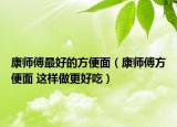 康師傅最好的方便面（康師傅方便面 這樣做更好吃）