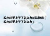 膠水粘手上干了怎么辦能洗掉嗎（膠水粘手上干了怎么辦）