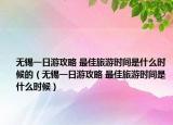 無錫一日游攻略 最佳旅游時間是什么時候的（無錫一日游攻略 最佳旅游時間是什么時候）
