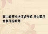 高中教師資格證好考嗎 首先要符合條件的教師