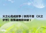 火之心完成故事（鍥而不舍 《火之夢想》收集魂魄助突破）