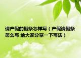請(qǐng)產(chǎn)假的假條怎樣寫（產(chǎn)假請(qǐng)假條怎么寫 給大家分享一下寫法）