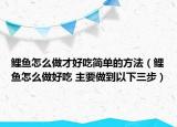 鯉魚怎么做才好吃簡單的方法（鯉魚怎么做好吃 主要做到以下三步）