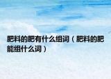肥料的肥有什么組詞（肥料的肥能組什么詞）