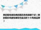 奧的斯電梯和奧的斯機(jī)電電梯哪個(gè)好（奧的斯機(jī)電都有哪些性能淺析十大電梯品牌）