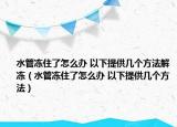 水管凍住了怎么辦 以下提供幾個方法解凍（水管凍住了怎么辦 以下提供幾個方法）