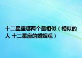 十二星座哪兩個(gè)最相似（相似的人 十二星座的婚姻觀）