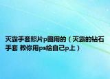 滅霸手套照片p圖用的（滅霸的鉆石手套 教你用ps給自己p上）